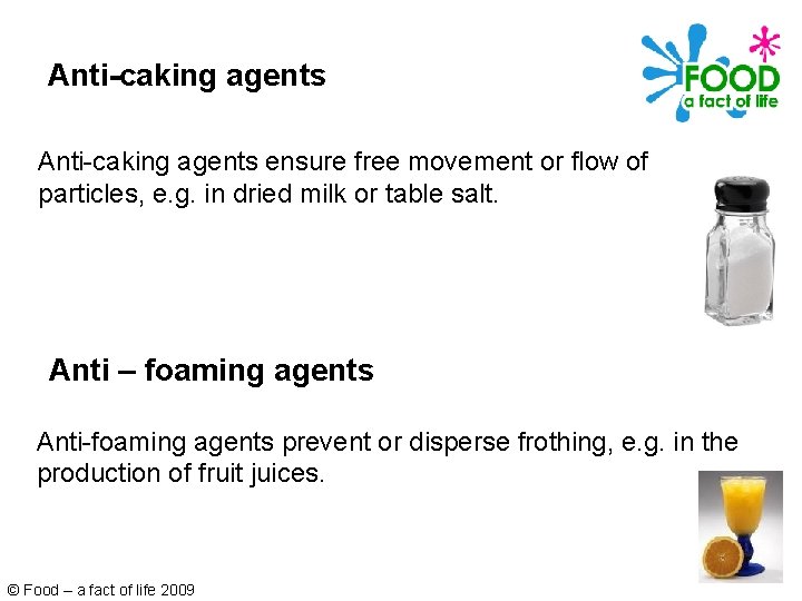 Anti-caking agents ensure free movement or flow of particles, e. g. in dried milk