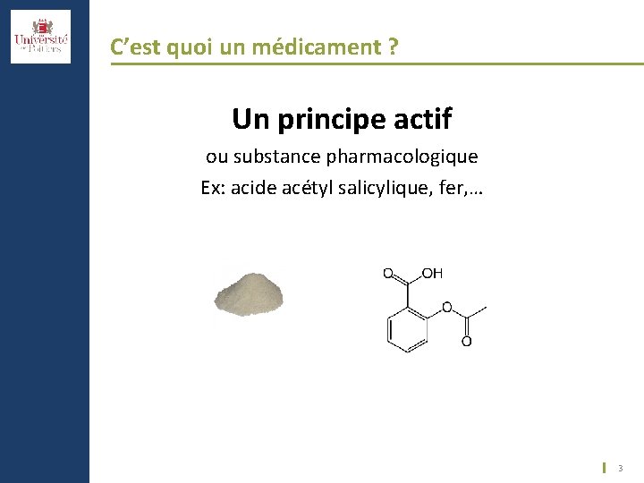 C’est quoi un médicament ? Un principe actif ou substance pharmacologique Ex: acide acétyl