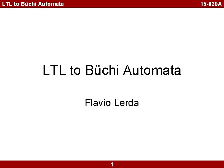 LTL to Büchi Automata 15 -820 A LTL to Büchi Automata Flavio Lerda 1