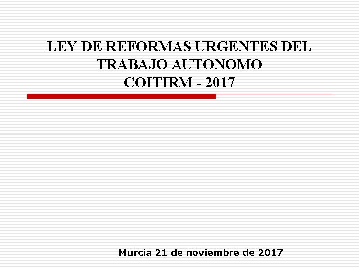 LEY DE REFORMAS URGENTES DEL TRABAJO AUTONOMO COITIRM - 2017 Murcia 21 de noviembre