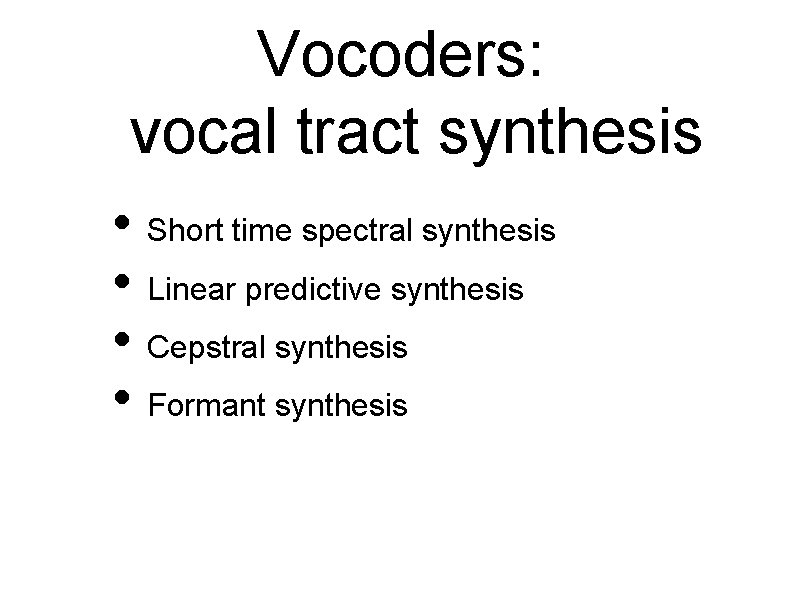 Vocoders: vocal tract synthesis • Short time spectral synthesis • Linear predictive synthesis •