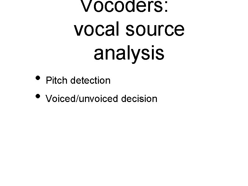 Vocoders: vocal source analysis • Pitch detection • Voiced/unvoiced decision 
