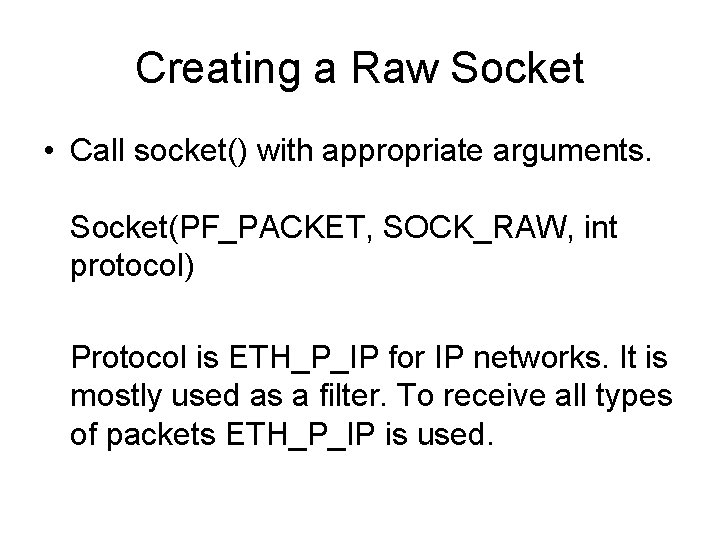 Creating a Raw Socket • Call socket() with appropriate arguments. Socket(PF_PACKET, SOCK_RAW, int protocol) Creating a Raw Socket • Call socket() with appropriate arguments. Socket(PF_PACKET, SOCK_RAW, int protocol)