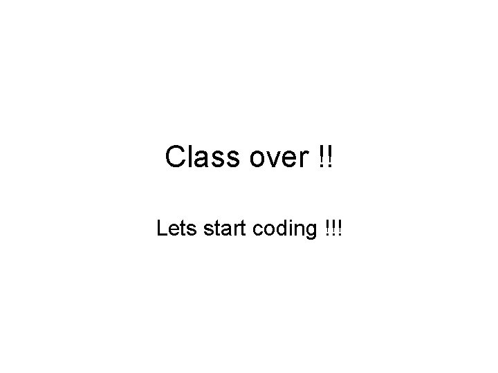 Class over !! Lets start coding !!! 
