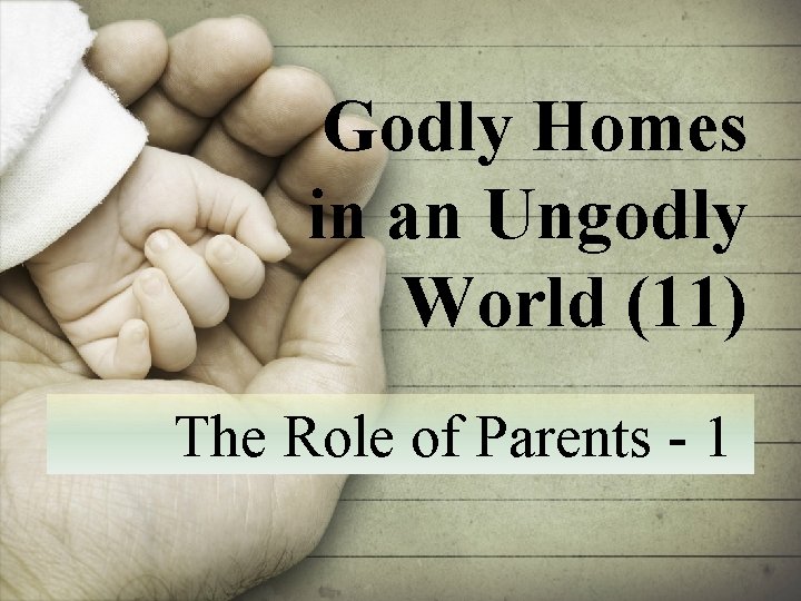 Godly Homes in an Ungodly World (11) The Role of Parents - 1 