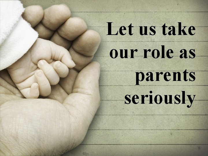 Let us take our role as parents seriously 