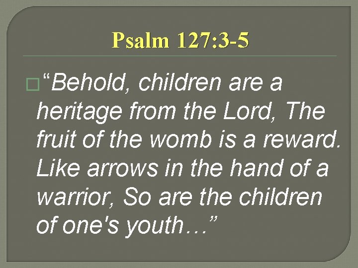 Psalm 127: 3 -5 � “Behold, children are a heritage from the Lord, The