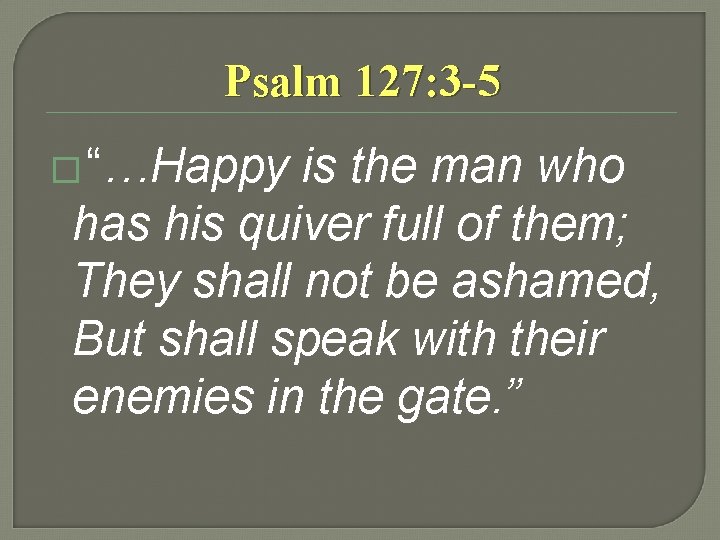 Psalm 127: 3 -5 � “…Happy is the man who has his quiver full