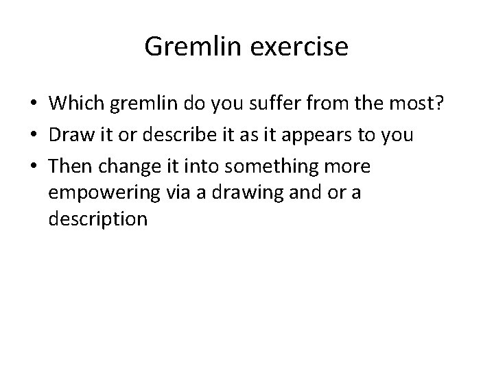 Gremlin exercise • Which gremlin do you suffer from the most? • Draw it