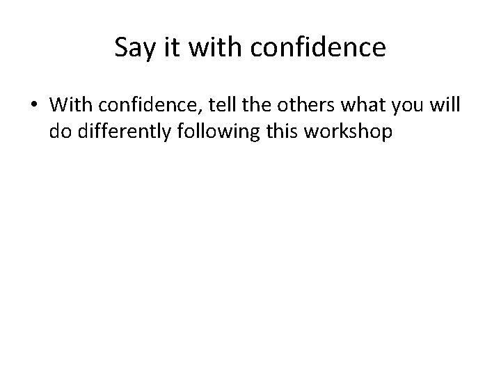 Say it with confidence • With confidence, tell the others what you will do