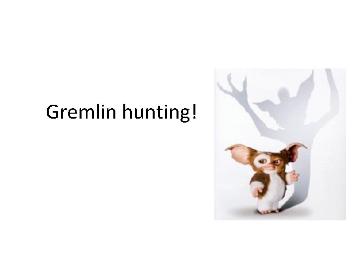 Gremlin hunting! 