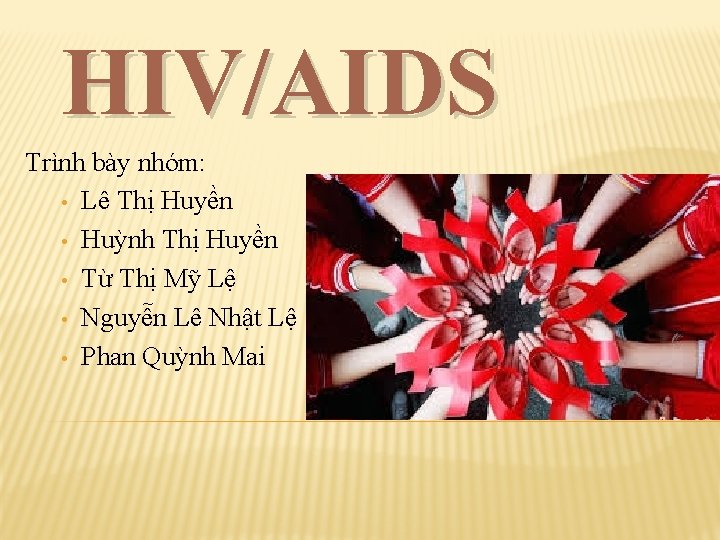 HIV/AIDS Trình bày nhóm: • Lê Thị Huyền • Huỳnh Thị Huyền • Từ