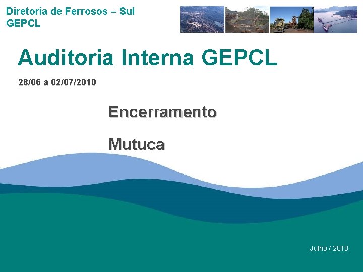 Diretoria de Ferrosos – Sul GEPCL Auditoria Interna GEPCL 28/06 a 02/07/2010 Encerramento Mutuca