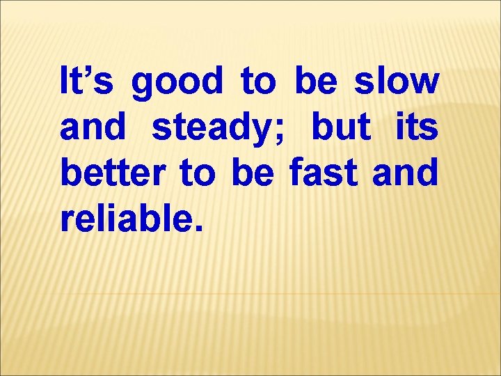It’s good to be slow and steady; but its better to be fast and It’s good to be slow and steady; but its better to be fast and