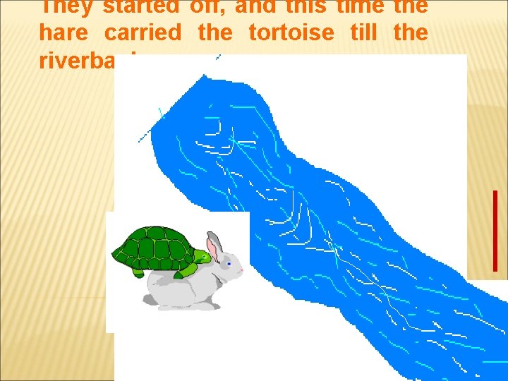 They started off, and this time the hare carried the tortoise till the riverbank.