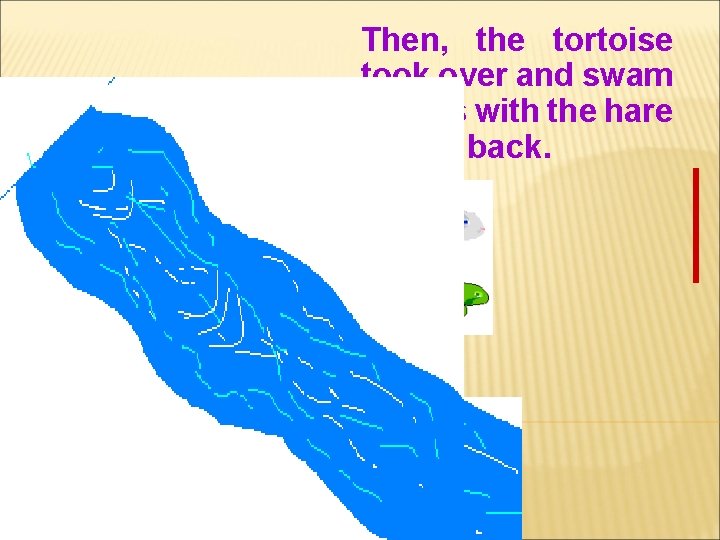 Then, the tortoise took over and swam across with the hare on his back.