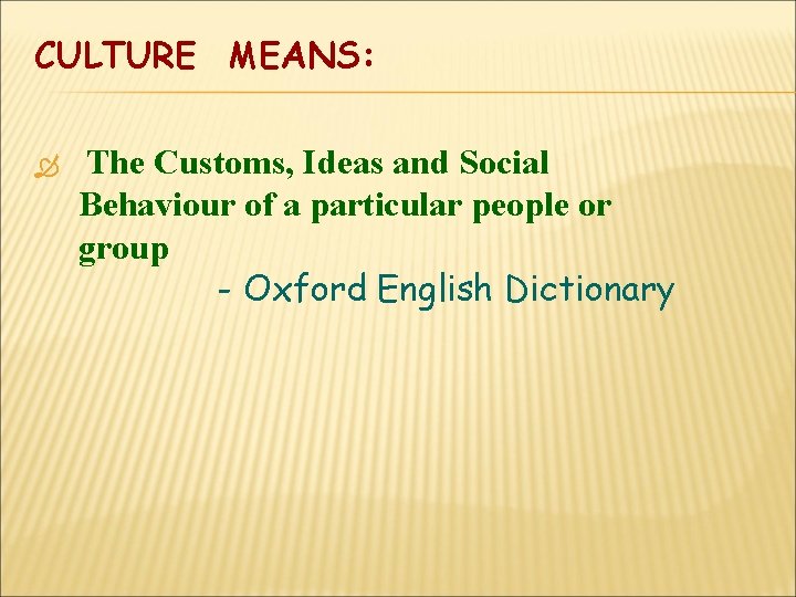 CULTURE MEANS: The Customs, Ideas and Social Behaviour of a particular people or group