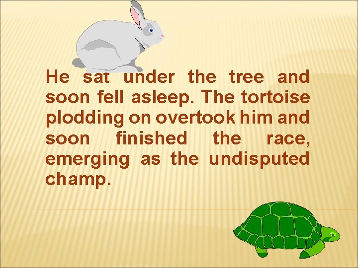 He sat under the tree and soon fell asleep. The tortoise plodding on overtook