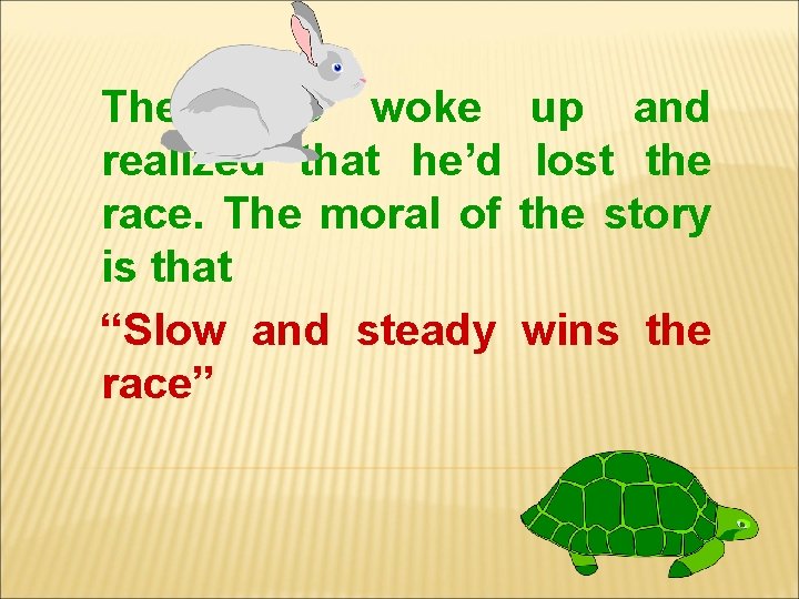 The hare woke up and realized that he’d lost the race. The moral of The hare woke up and realized that he’d lost the race. The moral of