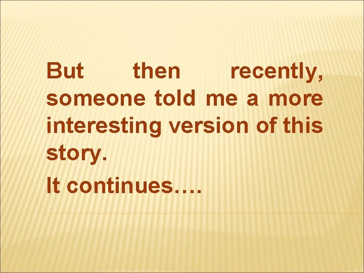 But then recently, someone told me a more interesting version of this story. It But then recently, someone told me a more interesting version of this story. It
