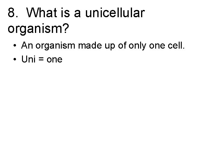 8. What is a unicellular organism? • An organism made up of only one
