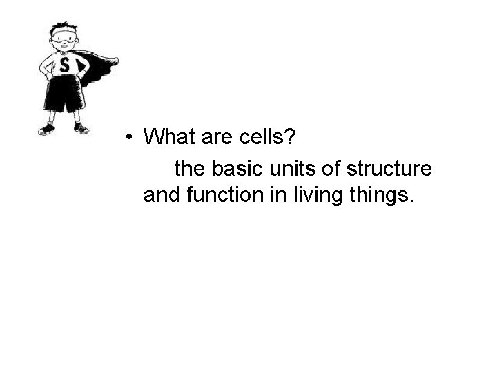  • What are cells? the basic units of structure and function in living