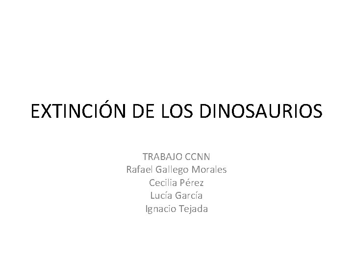 EXTINCIÓN DE LOS DINOSAURIOS TRABAJO CCNN Rafael Gallego Morales Cecilia Pérez Lucía García Ignacio