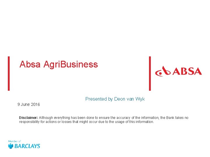 Absa Agri. Business Presented by Deon van Wyk 9 June 2016 Disclaimer: Although everything