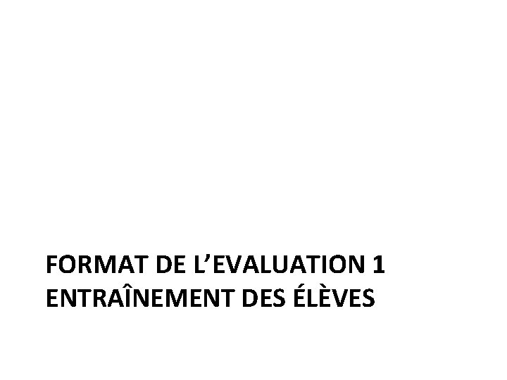 FORMAT DE L’EVALUATION 1 ENTRAÎNEMENT DES ÉLÈVES 