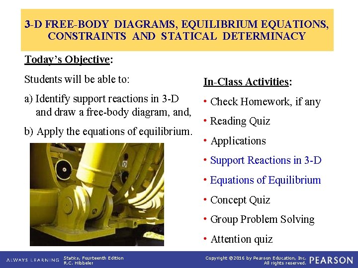 3 -D FREE-BODY DIAGRAMS, EQUILIBRIUM EQUATIONS, CONSTRAINTS AND STATICAL DETERMINACY Today’s Objective: Students will