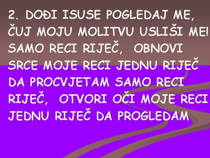 2. DOĐI ISUSE POGLEDAJ ME, ČUJ MOJU MOLITVU USLIŠI ME! SAMO RECI RIJEČ, OBNOVI