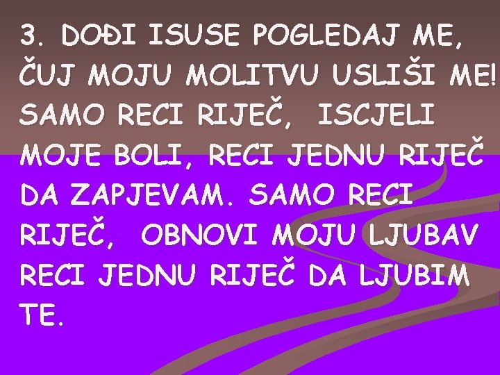 3. DOĐI ISUSE POGLEDAJ ME, ČUJ MOJU MOLITVU USLIŠI ME! SAMO RECI RIJEČ, ISCJELI