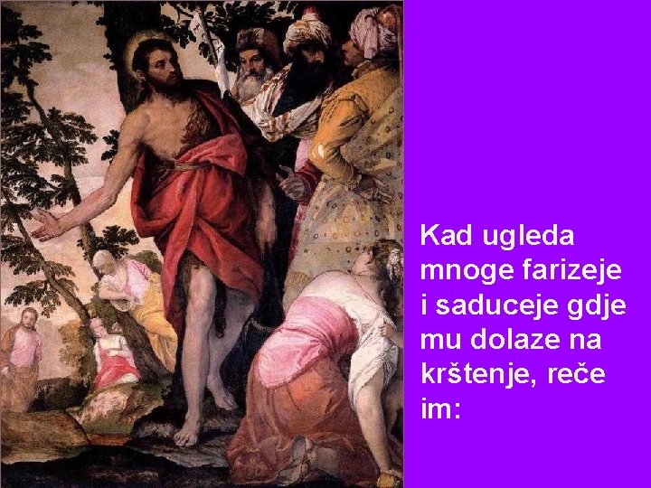 Kad ugleda mnoge farizeje i saduceje gdje mu dolaze na krštenje, reče im: 