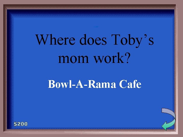 1 -200 Where does Toby’s mom work? Bowl-A-Rama Cafe 