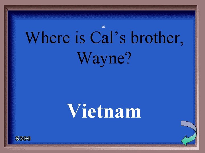 1 -300 Where is Cal’s brother, Wayne? Vietnam 