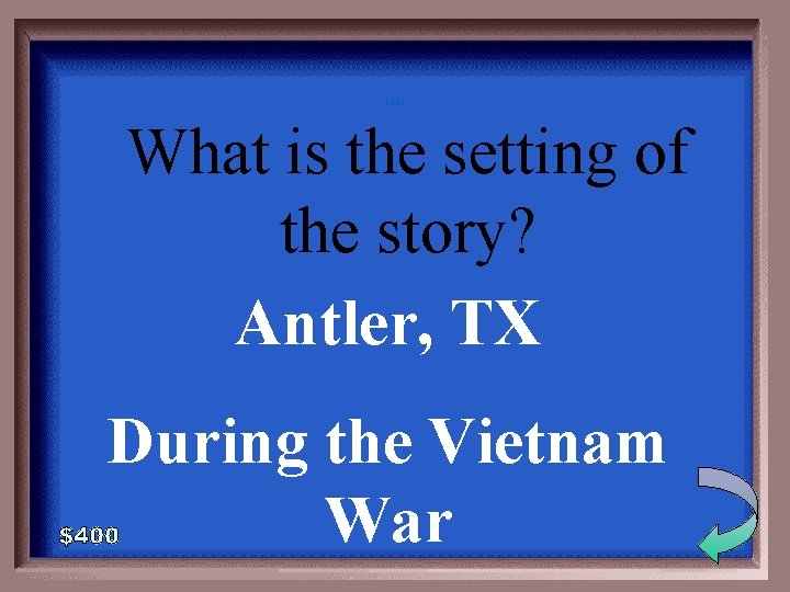 1 -400 What is the setting of the story? Antler, TX During the Vietnam