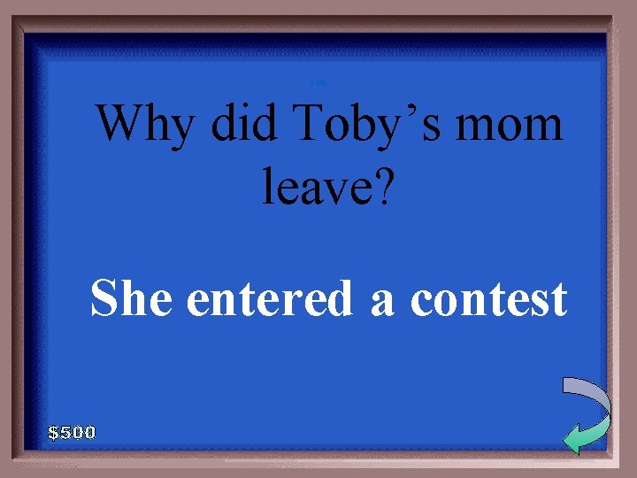 1 -500 Why did Toby’s mom leave? She entered a contest 