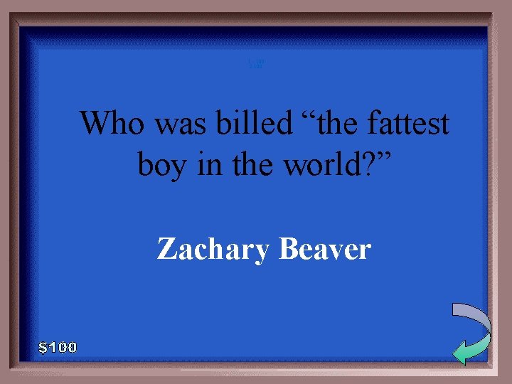 1 - 100 2 -100 Who was billed “the fattest boy in the world?