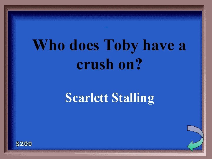 2 -200 Who does Toby have a crush on? Scarlett Stalling 