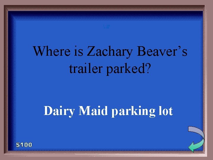 1 - 100 3 -100 Where is Zachary Beaver’s trailer parked? Dairy Maid parking