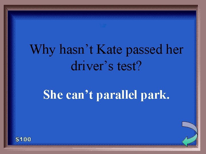 1 - 100 5 -100 Why hasn’t Kate passed her driver’s test? She can’t