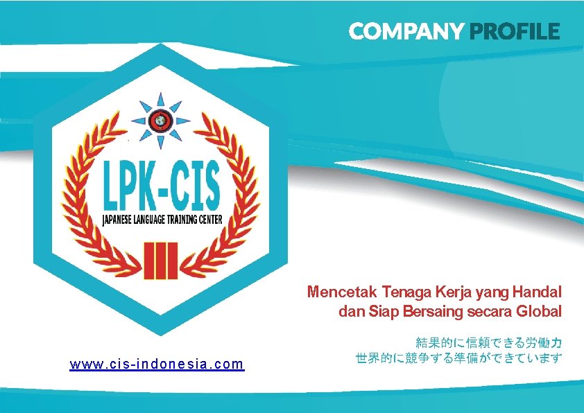 Mencetak Tenaga Kerja yang Handal dan Siap Bersaing secara Global www. cis-indonesia. com 結果的に信頼できる労働力