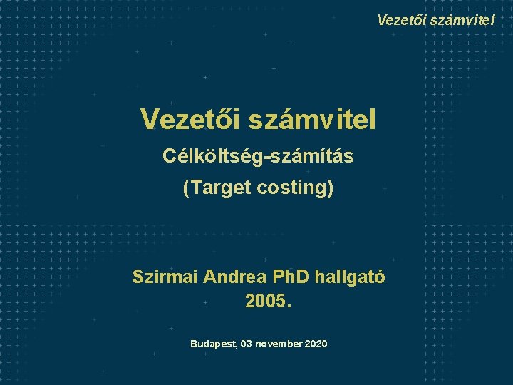 Vezetői számvitel Célköltség-számítás (Target costing) Szirmai Andrea Ph. D hallgató 2005. Budapest, 03 november