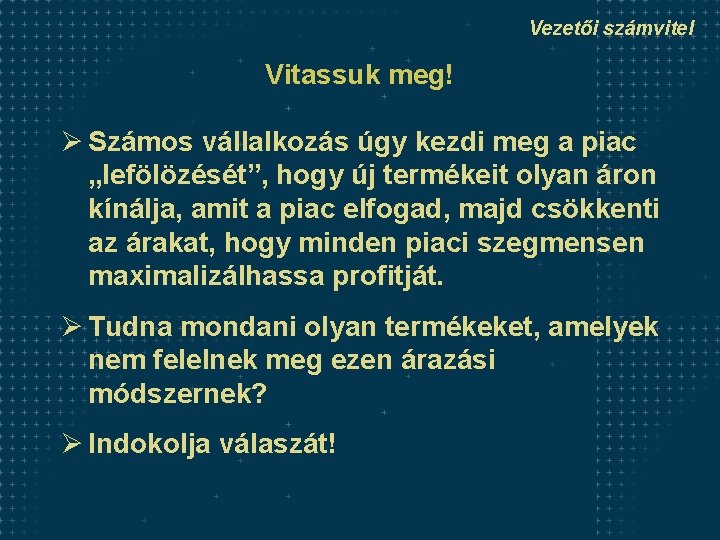 Vezetői számvitel Vitassuk meg! Ø Számos vállalkozás úgy kezdi meg a piac „lefölözését”, hogy