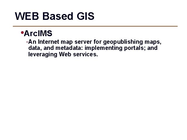 WEB Based GIS • Arc. IMS -An Internet map server for geopublishing maps, data,