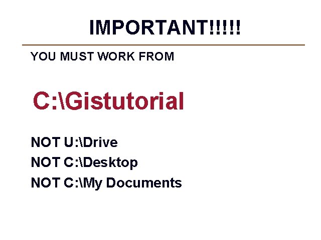 IMPORTANT!!!!! YOU MUST WORK FROM C: Gistutorial NOT U: Drive NOT C: Desktop NOT