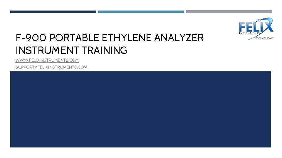 F-900 PORTABLE ETHYLENE ANALYZER INSTRUMENT TRAINING WWW. FELIXINSTRUMENTS. COM SUPPORT@FELIXINSTRUMENTS. COM 