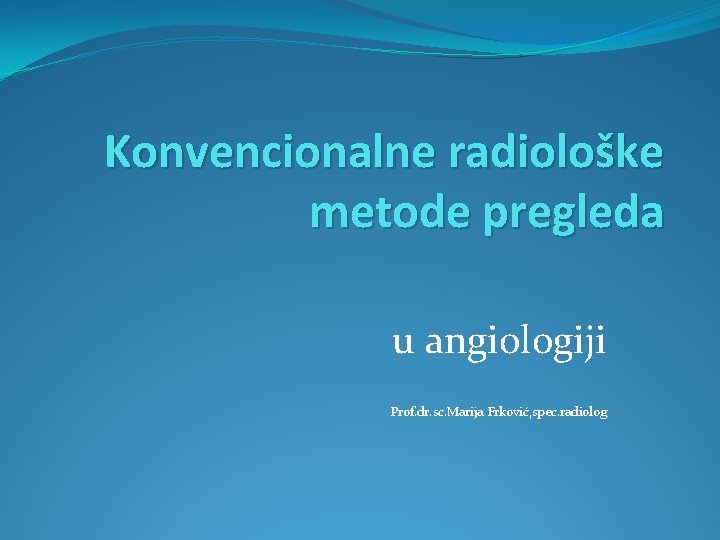 Konvencionalne radiološke metode pregleda u angiologiji Prof. dr. sc. Marija Frković, spec. radiolog 