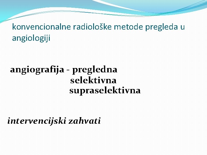 konvencionalne radiološke metode pregleda u angiologiji angiografija - pregledna selektivna supraselektivna intervencijski zahvati 