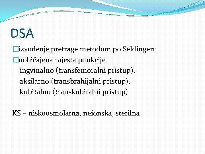 DSA �izvođenje pretrage metodom po Seldingeru �uobičajena mjesta punkcije ingvinalno (transfemoralni pristup), aksilarno (transbrahijalni